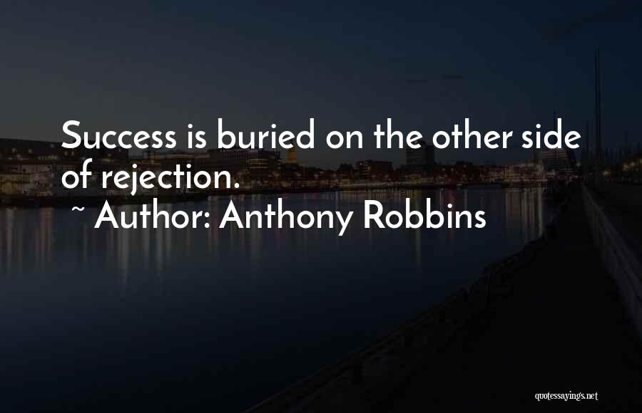 Anthony Robbins Quotes: Success Is Buried On The Other Side Of Rejection.