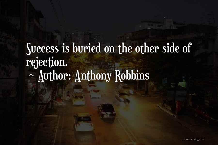 Anthony Robbins Quotes: Success Is Buried On The Other Side Of Rejection.