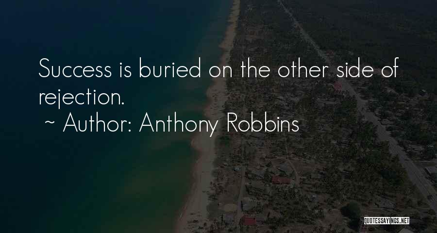 Anthony Robbins Quotes: Success Is Buried On The Other Side Of Rejection.