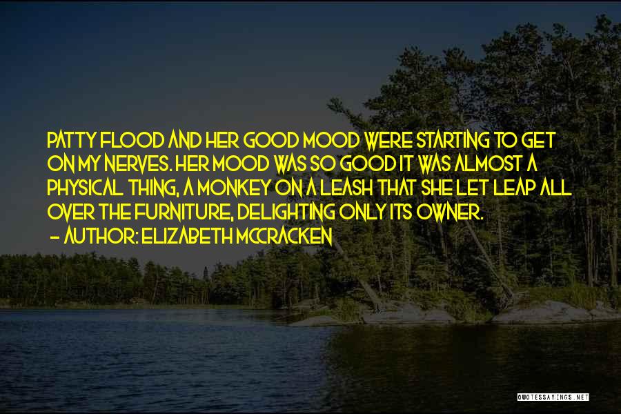 Elizabeth McCracken Quotes: Patty Flood And Her Good Mood Were Starting To Get On My Nerves. Her Mood Was So Good It Was