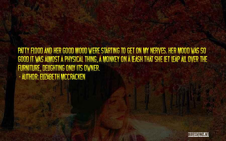 Elizabeth McCracken Quotes: Patty Flood And Her Good Mood Were Starting To Get On My Nerves. Her Mood Was So Good It Was