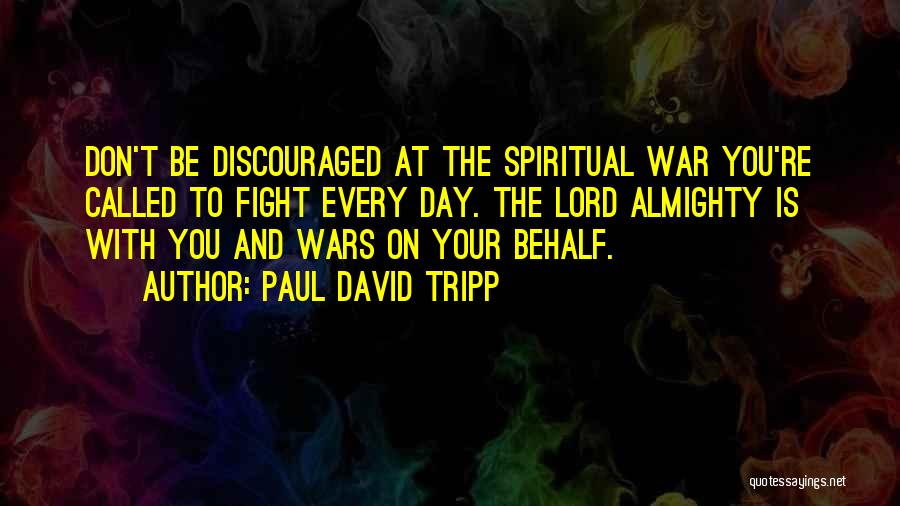 Paul David Tripp Quotes: Don't Be Discouraged At The Spiritual War You're Called To Fight Every Day. The Lord Almighty Is With You And