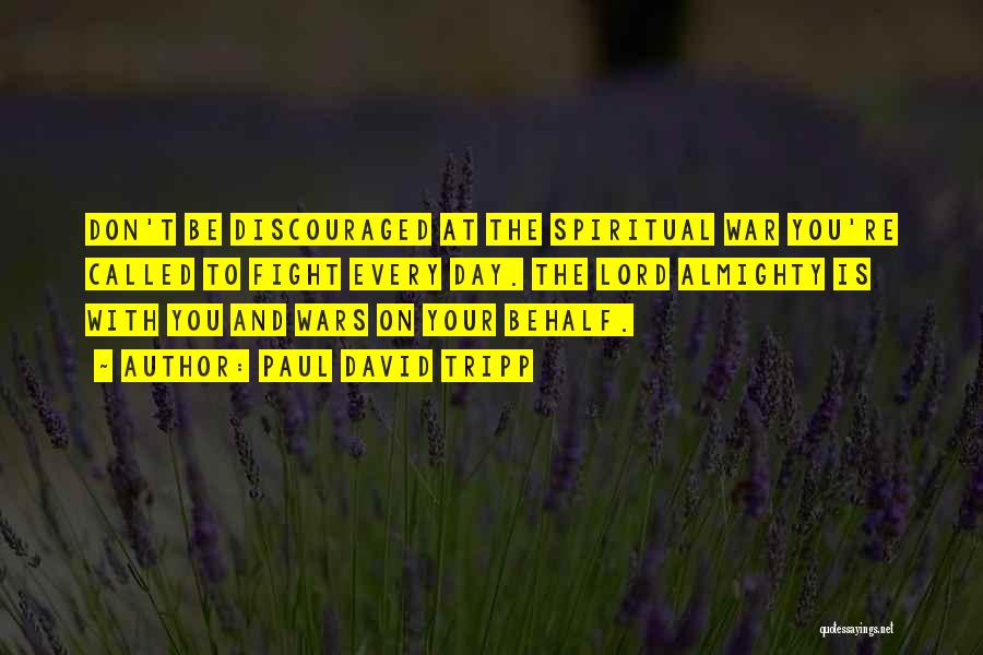 Paul David Tripp Quotes: Don't Be Discouraged At The Spiritual War You're Called To Fight Every Day. The Lord Almighty Is With You And