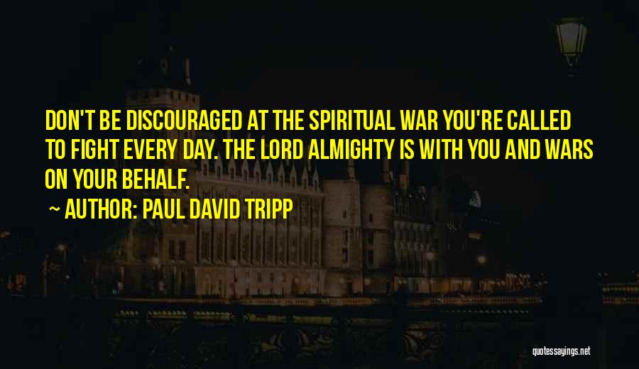 Paul David Tripp Quotes: Don't Be Discouraged At The Spiritual War You're Called To Fight Every Day. The Lord Almighty Is With You And