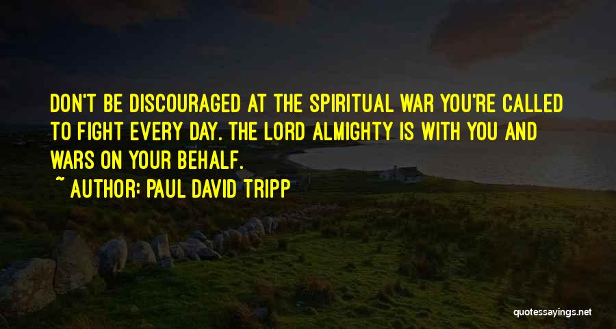 Paul David Tripp Quotes: Don't Be Discouraged At The Spiritual War You're Called To Fight Every Day. The Lord Almighty Is With You And
