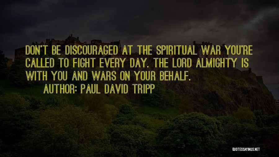 Paul David Tripp Quotes: Don't Be Discouraged At The Spiritual War You're Called To Fight Every Day. The Lord Almighty Is With You And