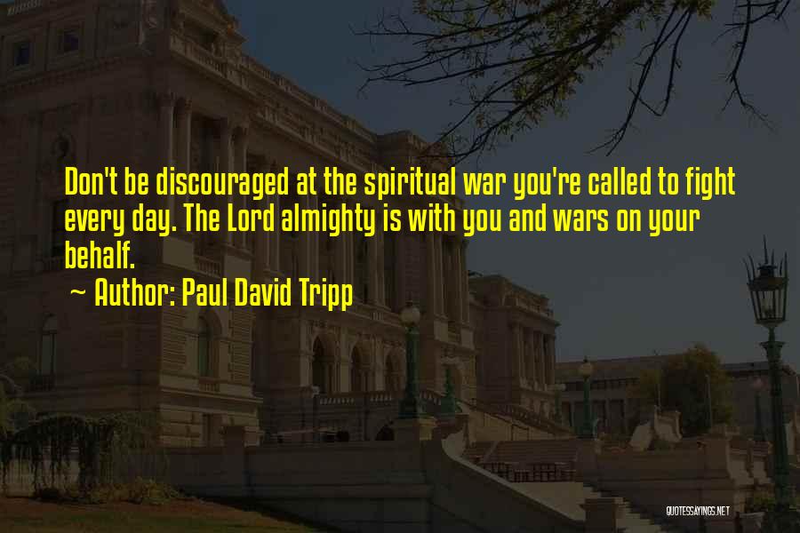 Paul David Tripp Quotes: Don't Be Discouraged At The Spiritual War You're Called To Fight Every Day. The Lord Almighty Is With You And