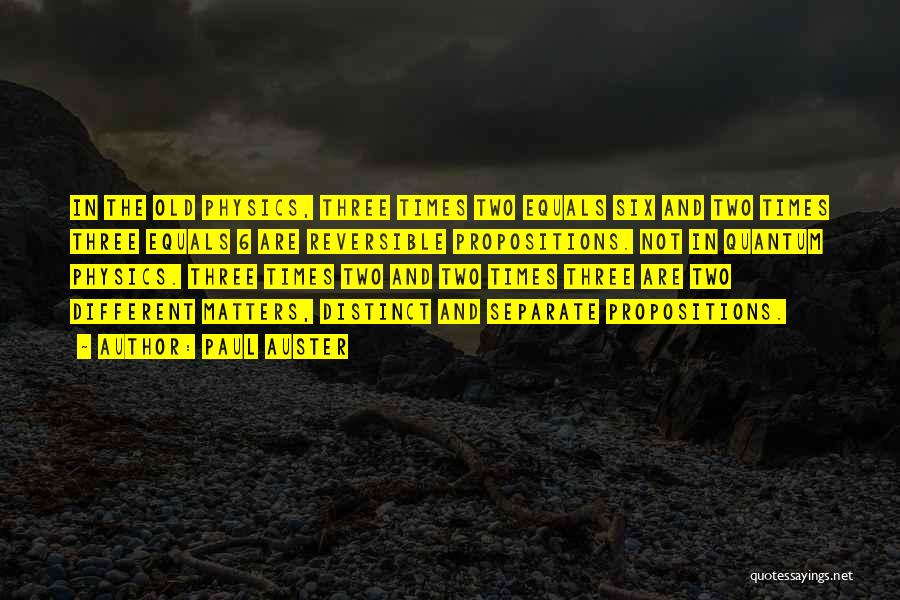 Paul Auster Quotes: In The Old Physics, Three Times Two Equals Six And Two Times Three Equals 6 Are Reversible Propositions. Not In