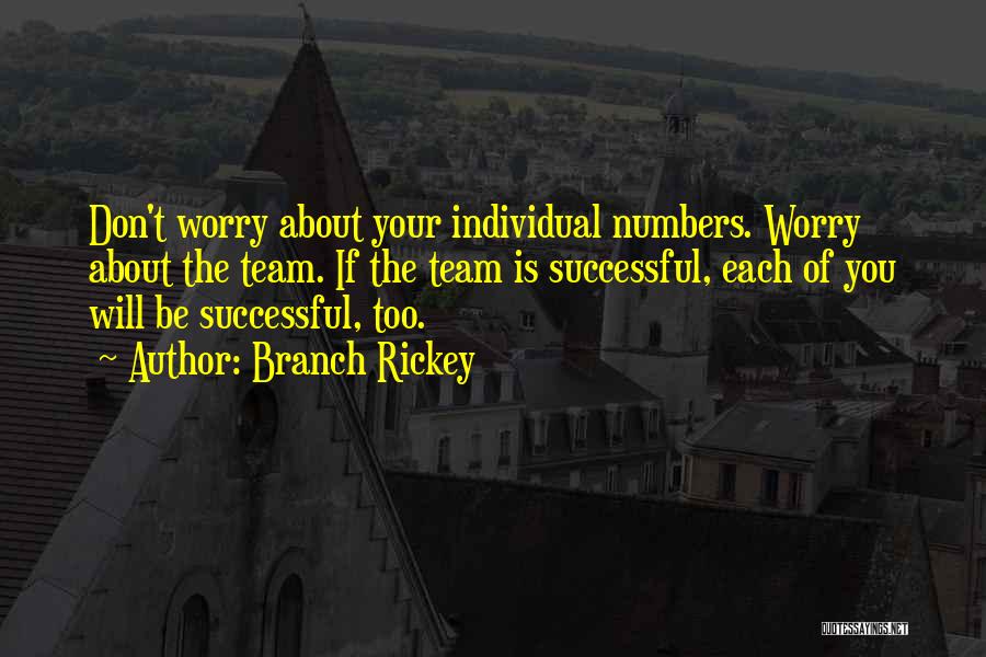 Branch Rickey Quotes: Don't Worry About Your Individual Numbers. Worry About The Team. If The Team Is Successful, Each Of You Will Be