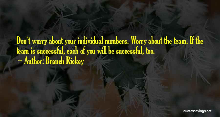 Branch Rickey Quotes: Don't Worry About Your Individual Numbers. Worry About The Team. If The Team Is Successful, Each Of You Will Be