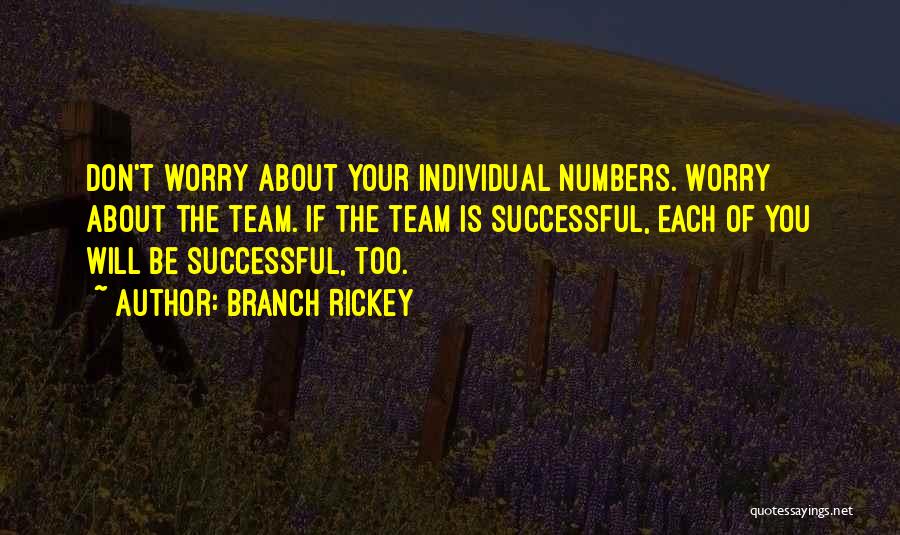 Branch Rickey Quotes: Don't Worry About Your Individual Numbers. Worry About The Team. If The Team Is Successful, Each Of You Will Be