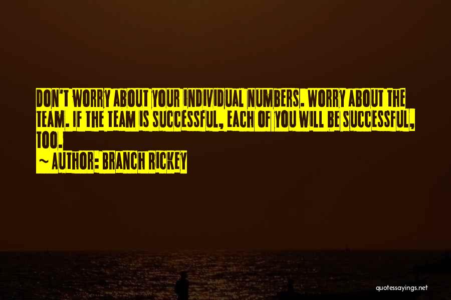 Branch Rickey Quotes: Don't Worry About Your Individual Numbers. Worry About The Team. If The Team Is Successful, Each Of You Will Be