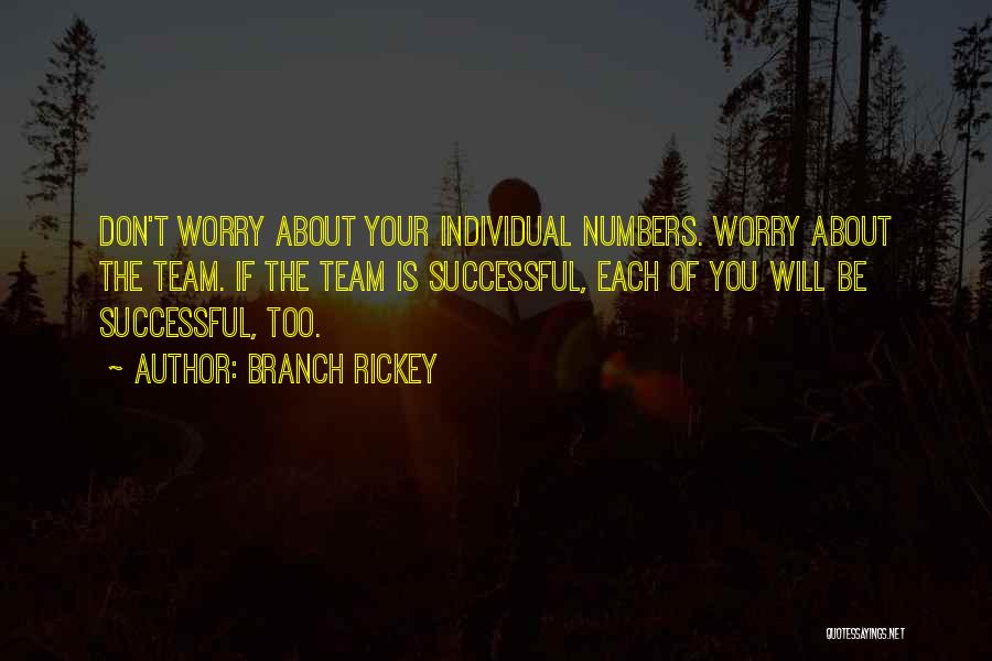 Branch Rickey Quotes: Don't Worry About Your Individual Numbers. Worry About The Team. If The Team Is Successful, Each Of You Will Be