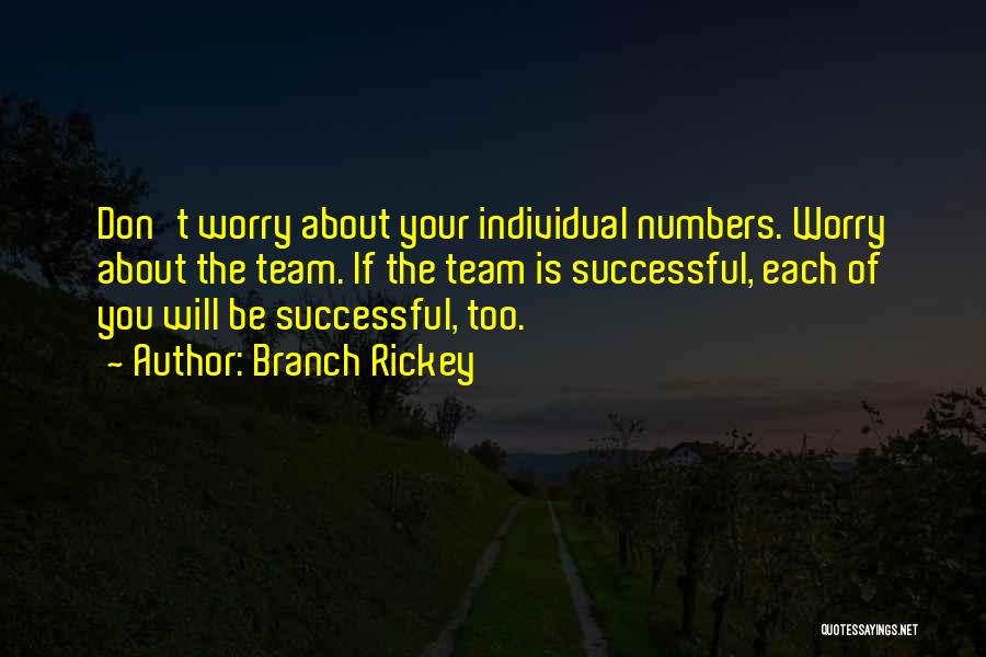 Branch Rickey Quotes: Don't Worry About Your Individual Numbers. Worry About The Team. If The Team Is Successful, Each Of You Will Be