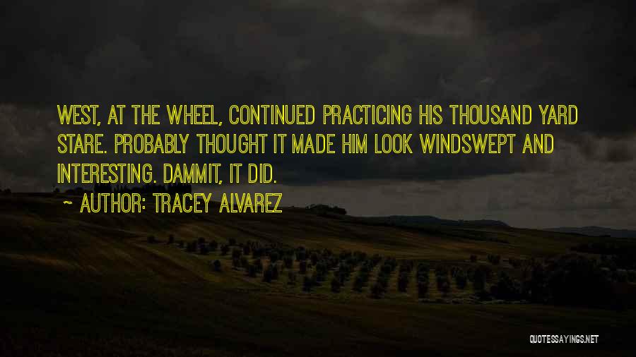 Tracey Alvarez Quotes: West, At The Wheel, Continued Practicing His Thousand Yard Stare. Probably Thought It Made Him Look Windswept And Interesting. Dammit,