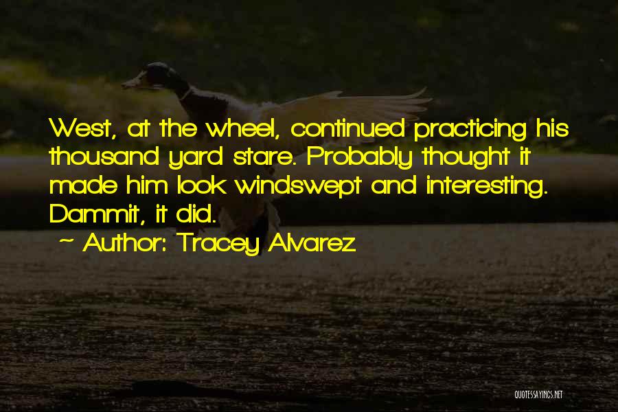 Tracey Alvarez Quotes: West, At The Wheel, Continued Practicing His Thousand Yard Stare. Probably Thought It Made Him Look Windswept And Interesting. Dammit,