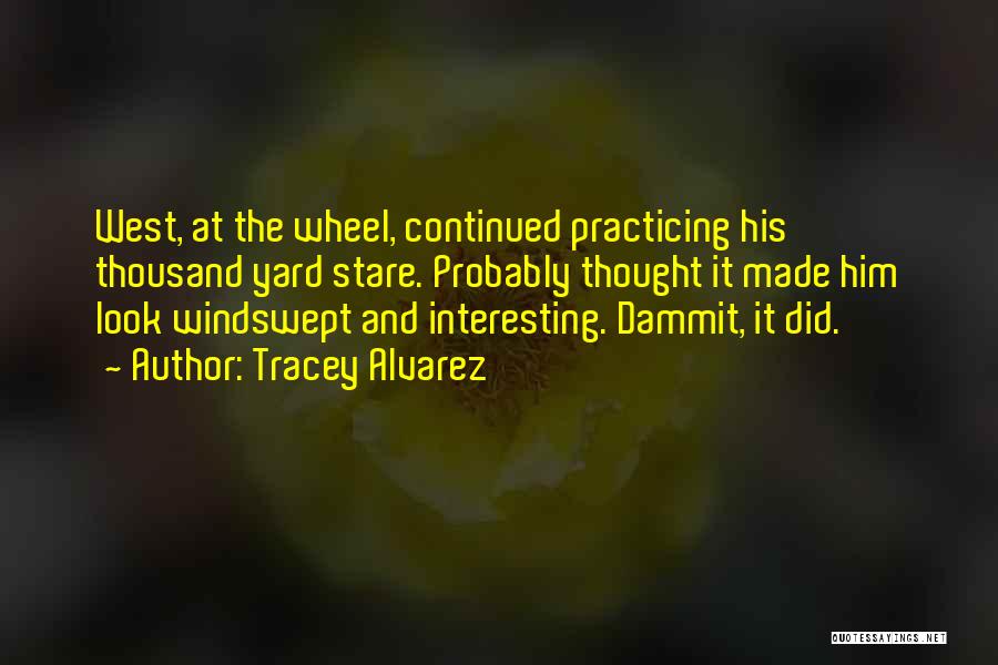 Tracey Alvarez Quotes: West, At The Wheel, Continued Practicing His Thousand Yard Stare. Probably Thought It Made Him Look Windswept And Interesting. Dammit,