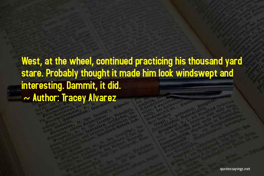 Tracey Alvarez Quotes: West, At The Wheel, Continued Practicing His Thousand Yard Stare. Probably Thought It Made Him Look Windswept And Interesting. Dammit,