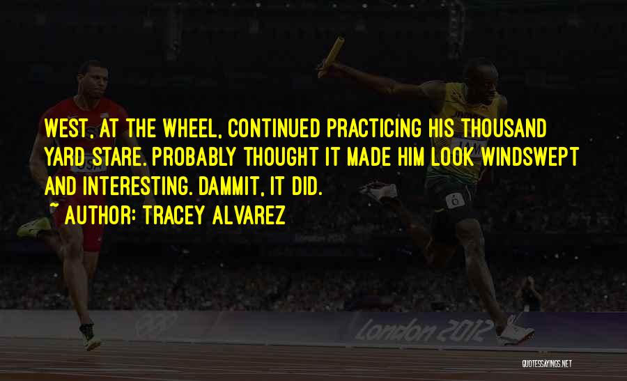 Tracey Alvarez Quotes: West, At The Wheel, Continued Practicing His Thousand Yard Stare. Probably Thought It Made Him Look Windswept And Interesting. Dammit,