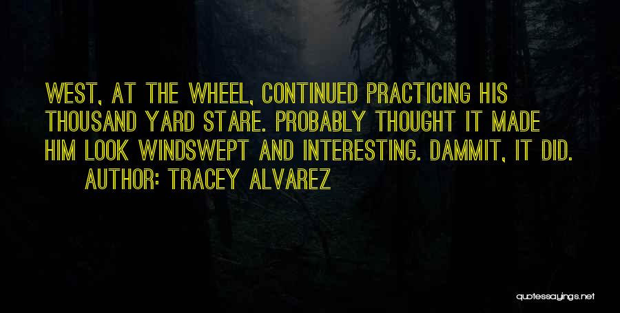 Tracey Alvarez Quotes: West, At The Wheel, Continued Practicing His Thousand Yard Stare. Probably Thought It Made Him Look Windswept And Interesting. Dammit,