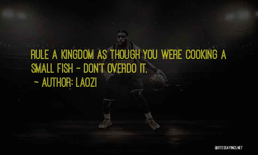 Laozi Quotes: Rule A Kingdom As Though You Were Cooking A Small Fish - Don't Overdo It.
