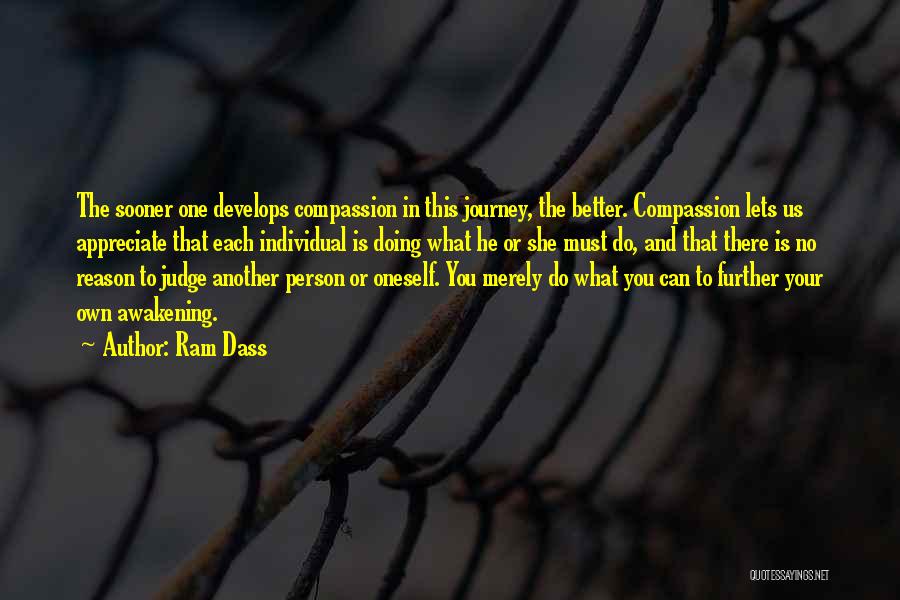 Ram Dass Quotes: The Sooner One Develops Compassion In This Journey, The Better. Compassion Lets Us Appreciate That Each Individual Is Doing What