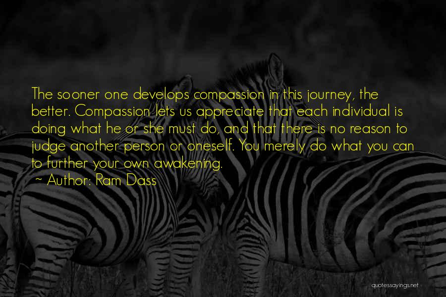 Ram Dass Quotes: The Sooner One Develops Compassion In This Journey, The Better. Compassion Lets Us Appreciate That Each Individual Is Doing What