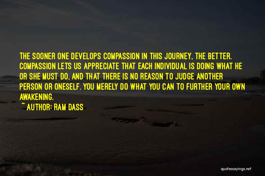 Ram Dass Quotes: The Sooner One Develops Compassion In This Journey, The Better. Compassion Lets Us Appreciate That Each Individual Is Doing What