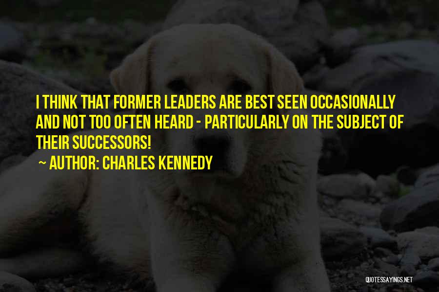 Charles Kennedy Quotes: I Think That Former Leaders Are Best Seen Occasionally And Not Too Often Heard - Particularly On The Subject Of