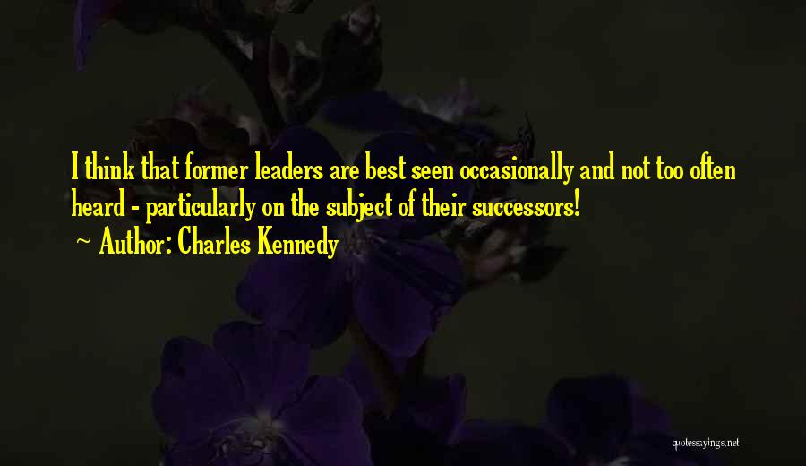 Charles Kennedy Quotes: I Think That Former Leaders Are Best Seen Occasionally And Not Too Often Heard - Particularly On The Subject Of