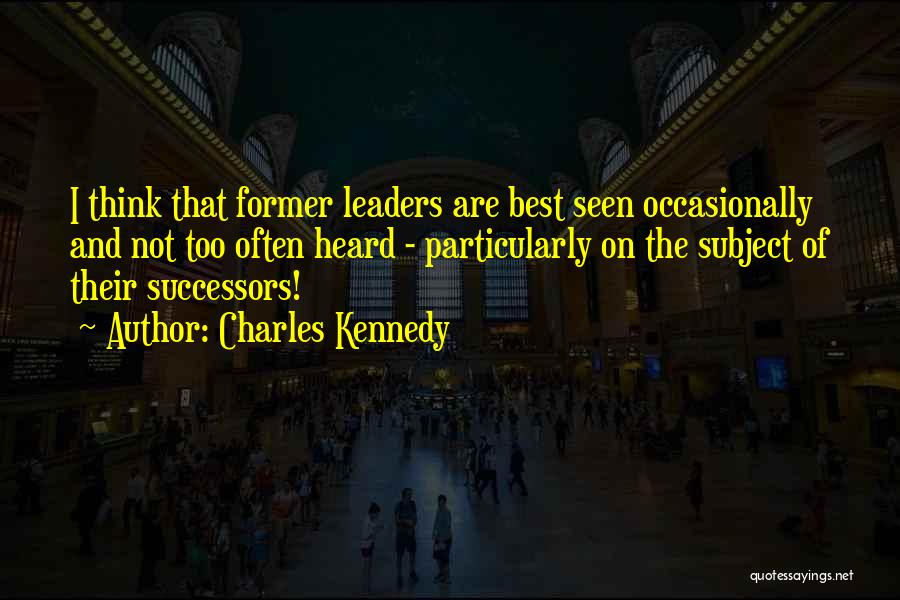 Charles Kennedy Quotes: I Think That Former Leaders Are Best Seen Occasionally And Not Too Often Heard - Particularly On The Subject Of