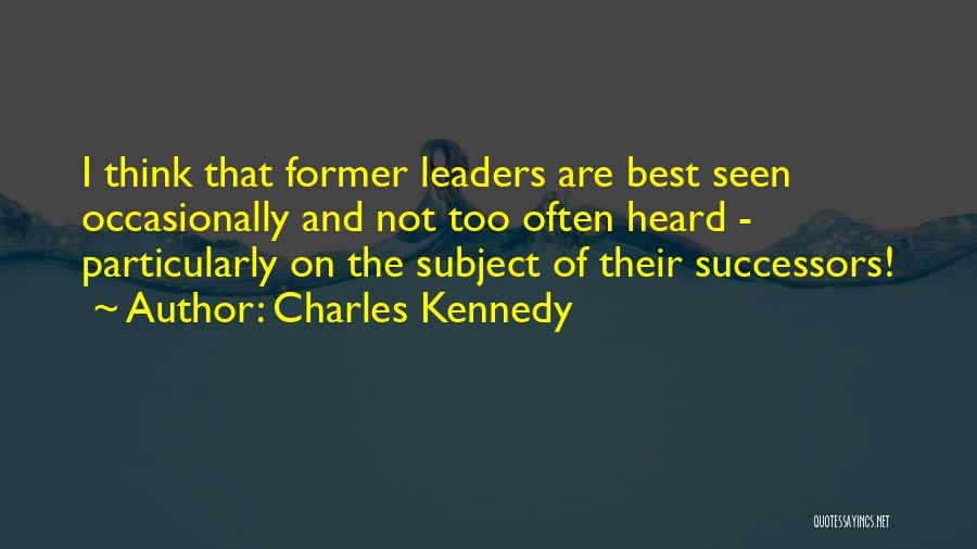 Charles Kennedy Quotes: I Think That Former Leaders Are Best Seen Occasionally And Not Too Often Heard - Particularly On The Subject Of