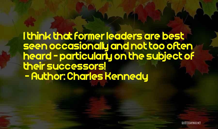 Charles Kennedy Quotes: I Think That Former Leaders Are Best Seen Occasionally And Not Too Often Heard - Particularly On The Subject Of