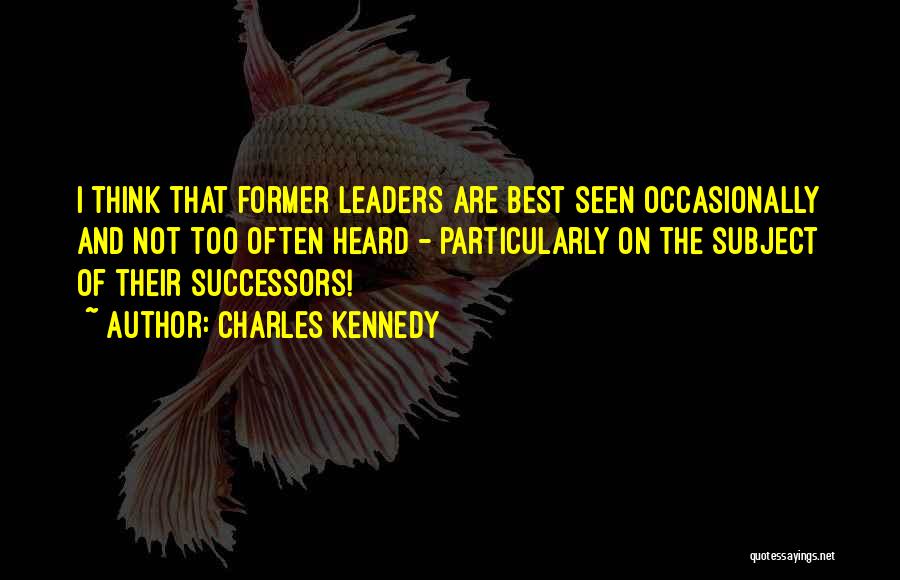 Charles Kennedy Quotes: I Think That Former Leaders Are Best Seen Occasionally And Not Too Often Heard - Particularly On The Subject Of