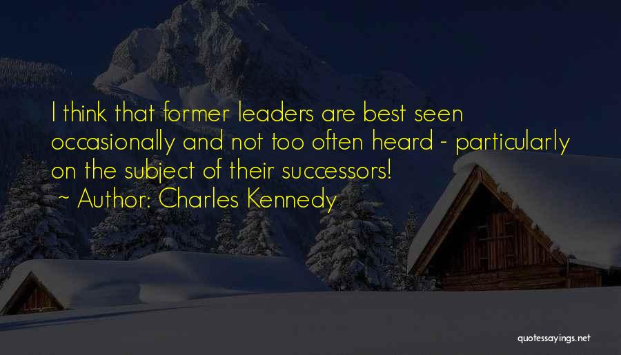 Charles Kennedy Quotes: I Think That Former Leaders Are Best Seen Occasionally And Not Too Often Heard - Particularly On The Subject Of