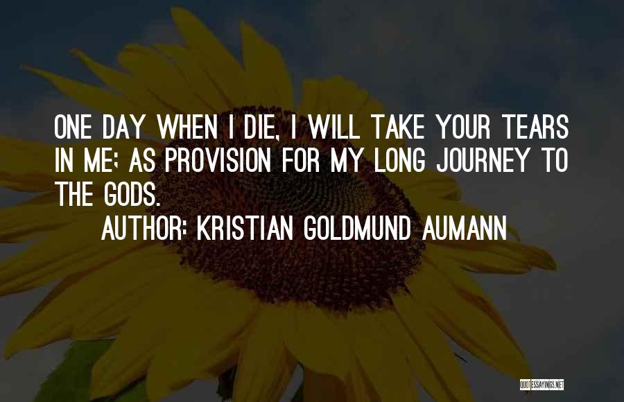 Kristian Goldmund Aumann Quotes: One Day When I Die, I Will Take Your Tears In Me; As Provision For My Long Journey To The