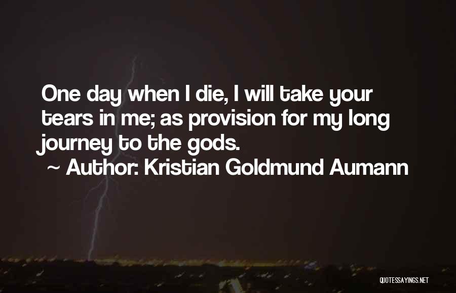 Kristian Goldmund Aumann Quotes: One Day When I Die, I Will Take Your Tears In Me; As Provision For My Long Journey To The