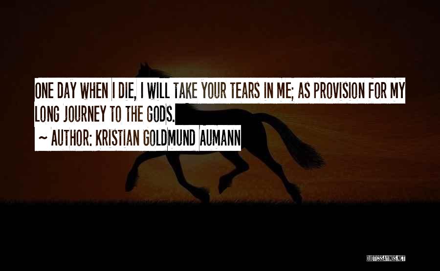 Kristian Goldmund Aumann Quotes: One Day When I Die, I Will Take Your Tears In Me; As Provision For My Long Journey To The