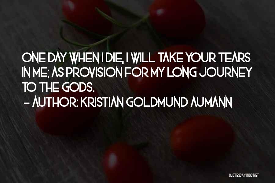 Kristian Goldmund Aumann Quotes: One Day When I Die, I Will Take Your Tears In Me; As Provision For My Long Journey To The