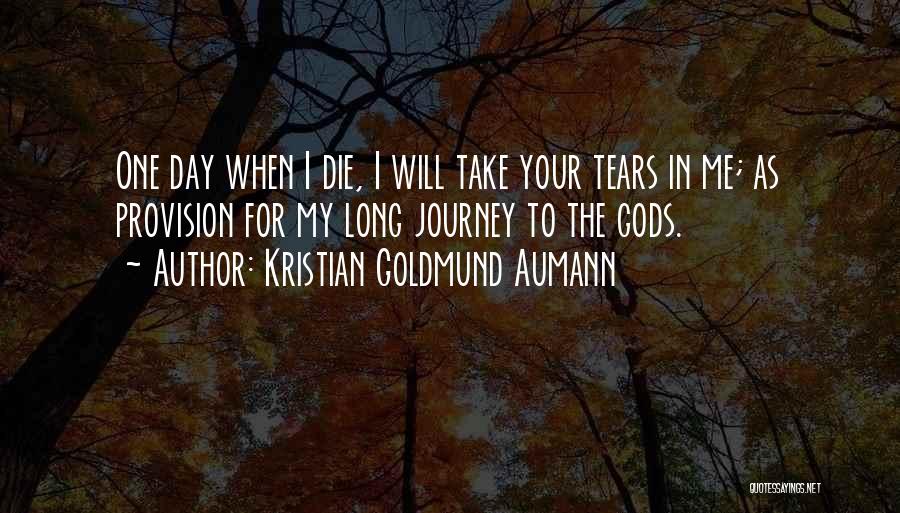 Kristian Goldmund Aumann Quotes: One Day When I Die, I Will Take Your Tears In Me; As Provision For My Long Journey To The