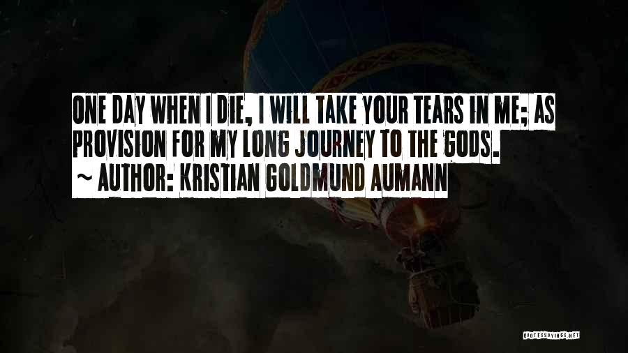 Kristian Goldmund Aumann Quotes: One Day When I Die, I Will Take Your Tears In Me; As Provision For My Long Journey To The