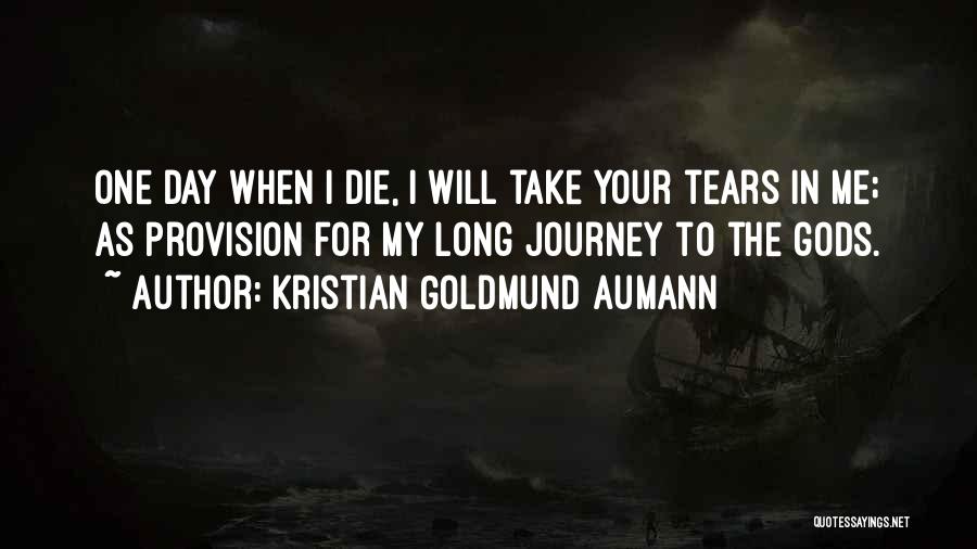 Kristian Goldmund Aumann Quotes: One Day When I Die, I Will Take Your Tears In Me; As Provision For My Long Journey To The