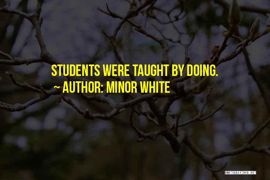 Minor White Quotes: Students Were Taught By Doing.