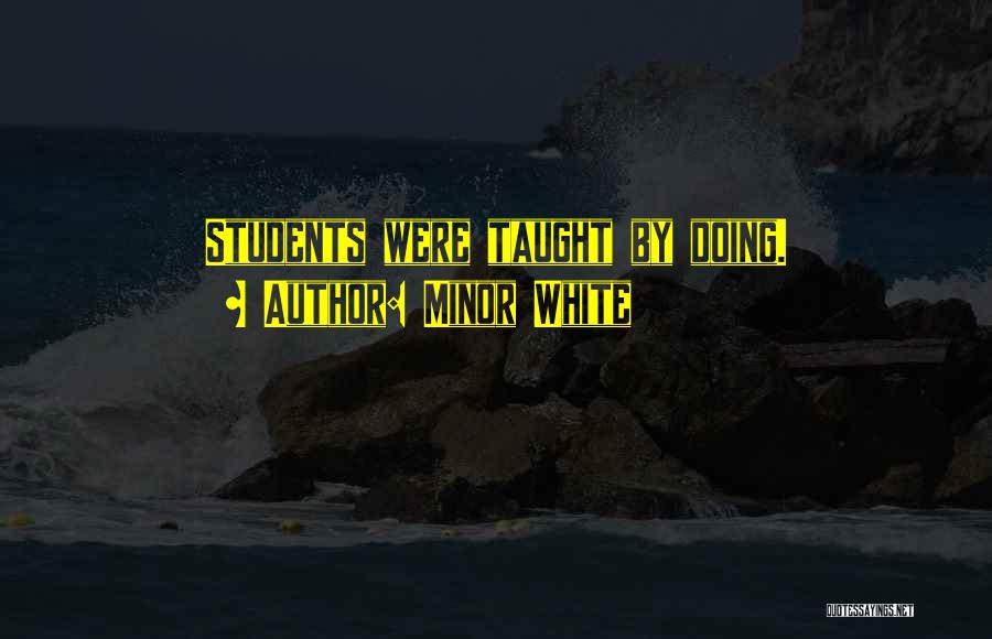 Minor White Quotes: Students Were Taught By Doing.