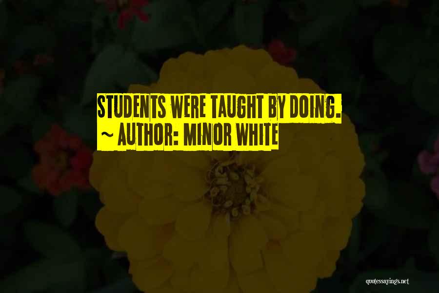 Minor White Quotes: Students Were Taught By Doing.