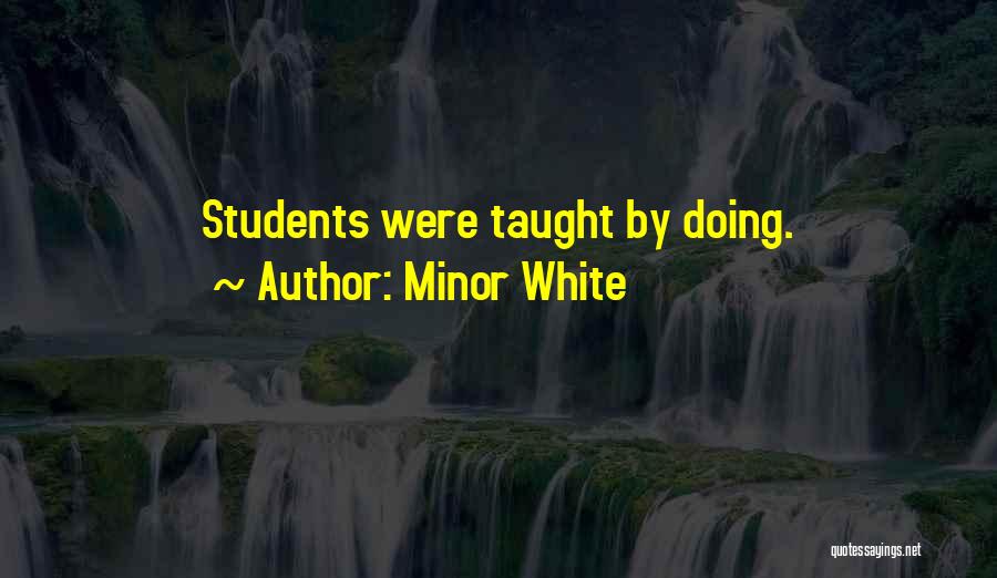 Minor White Quotes: Students Were Taught By Doing.