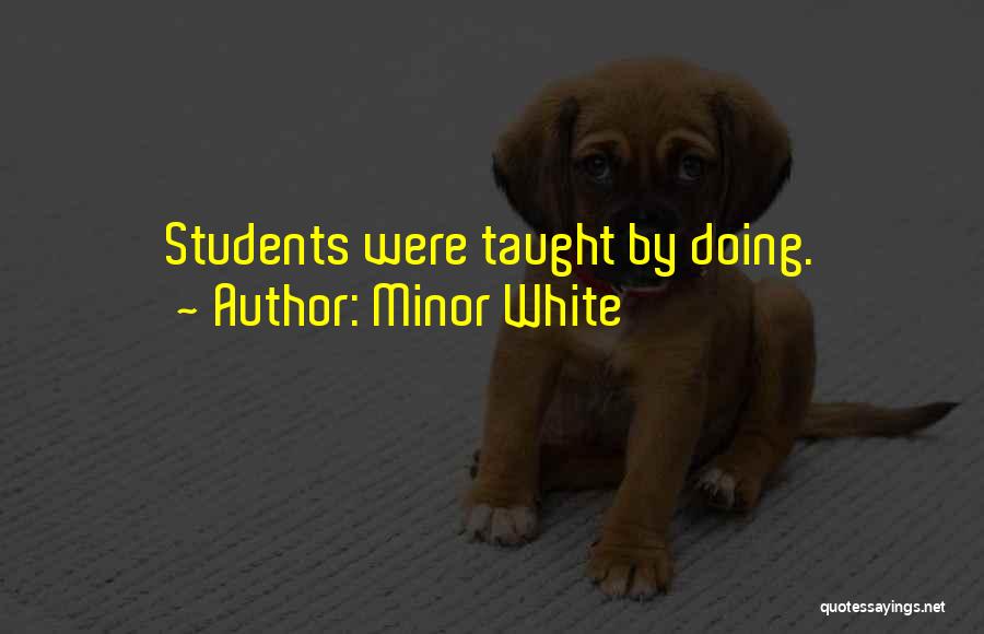 Minor White Quotes: Students Were Taught By Doing.