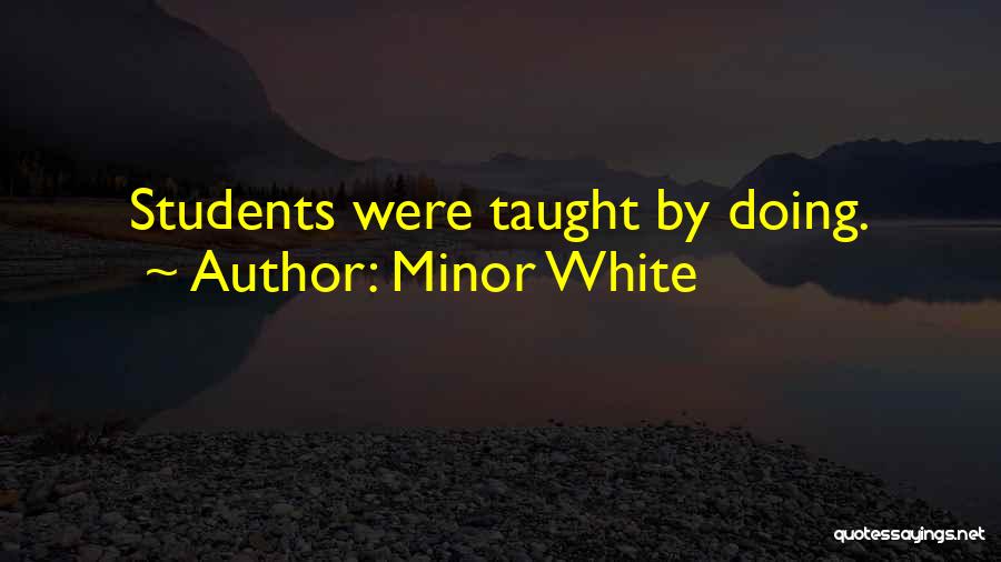 Minor White Quotes: Students Were Taught By Doing.