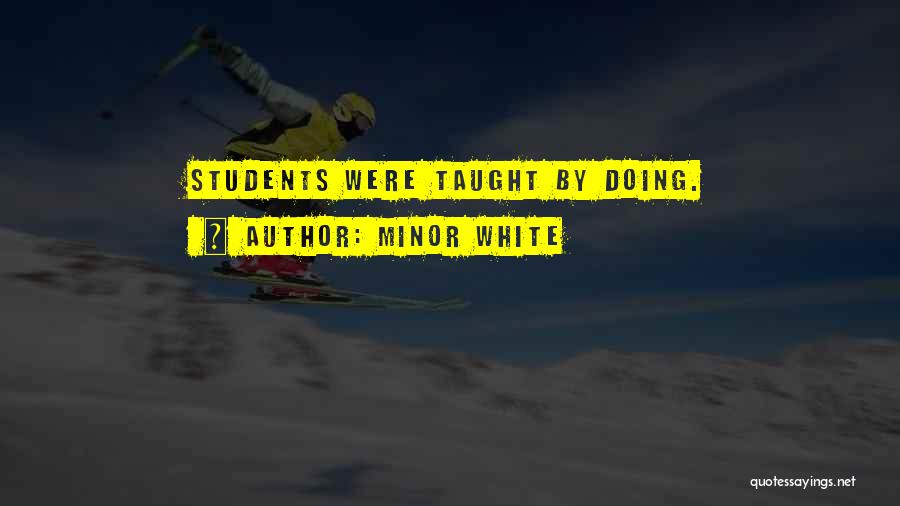 Minor White Quotes: Students Were Taught By Doing.
