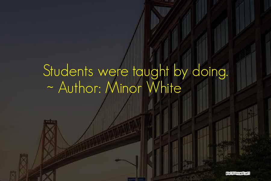 Minor White Quotes: Students Were Taught By Doing.